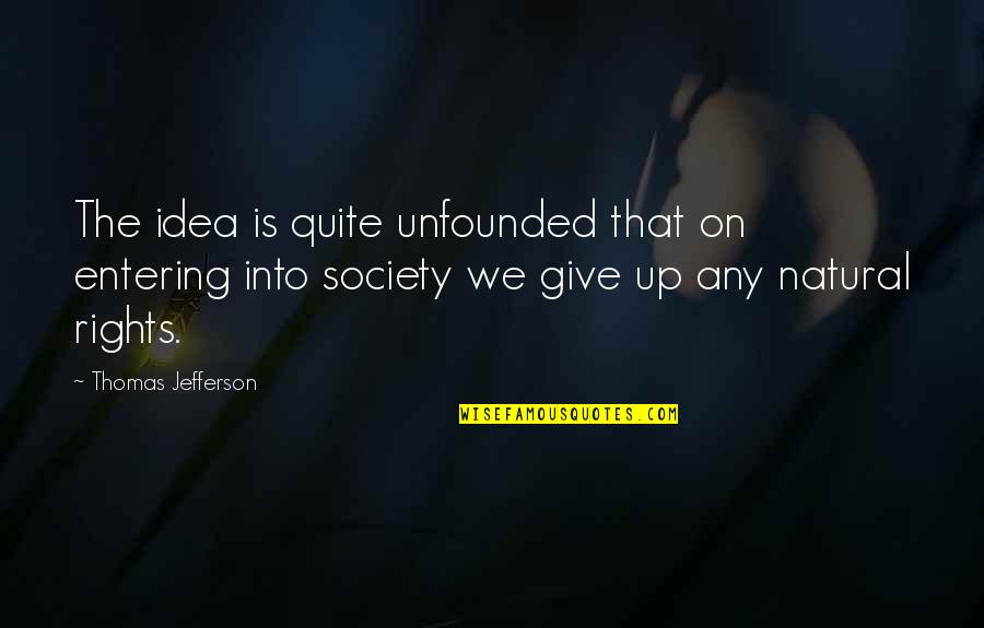 Giving Up Rights Quotes By Thomas Jefferson: The idea is quite unfounded that on entering Giving Up Rights Quotes By Thomas Jefferson: The idea is quite unfounded that on entering