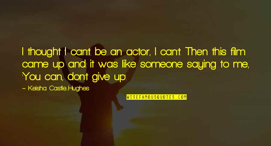 Giving Up Someone You Like Quotes By Keisha Castle-Hughes: I thought 'I can't be an actor, I