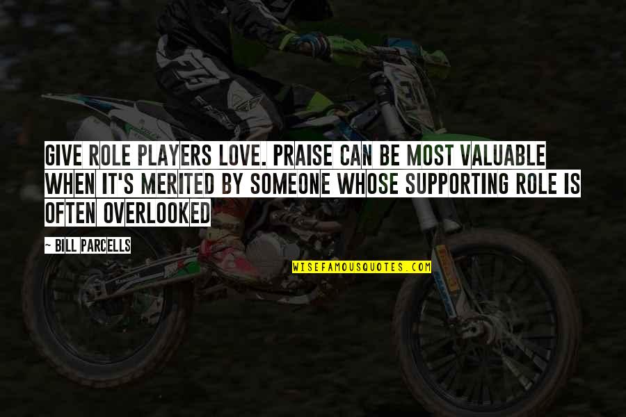 Giving Up Someone You Love Quotes By Bill Parcells: Give role players love. Praise can be most