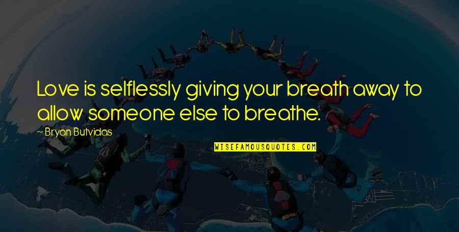 Giving Up Someone You Love Quotes By Bryan Butvidas: Love is selflessly giving your breath away to