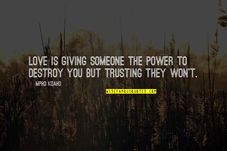 Giving Up Someone You Love Quotes By Mpho Koaho: Love is giving someone the power to destroy
