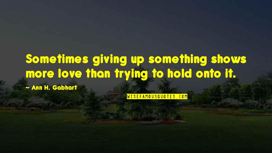 Giving Up Something You Love Quotes By Ann H. Gabhart: Sometimes giving up something shows more love than