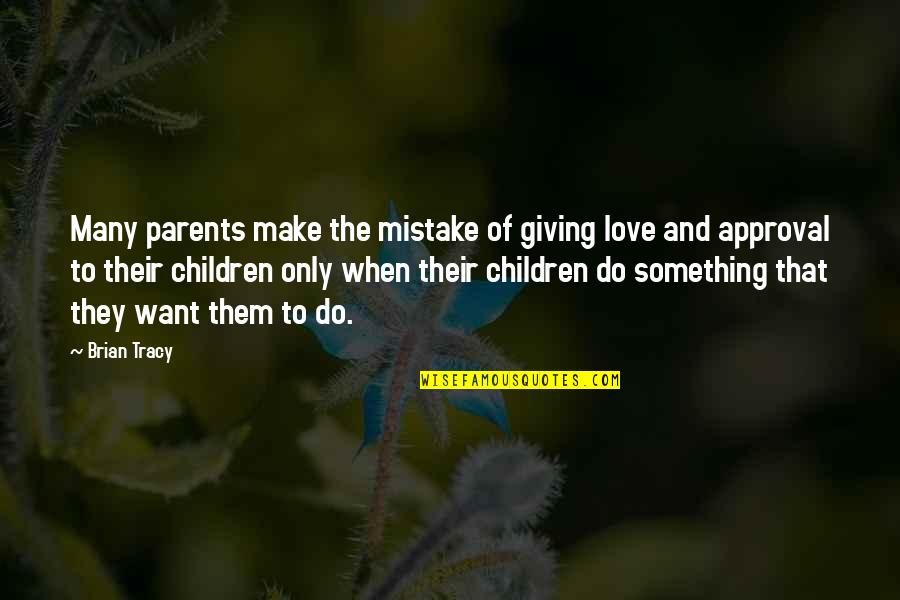 Giving Up Something You Love Quotes By Brian Tracy: Many parents make the mistake of giving love Giving Up Something You Love Quotes By Brian Tracy: Many parents make the mistake of giving love