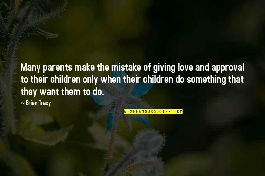 Giving Up Something You Love Quotes By Brian Tracy: Many parents make the mistake of giving love