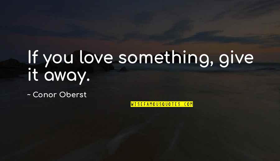 Giving Up Something You Love Quotes By Conor Oberst: If you love something, give it away. Giving Up Something You Love Quotes By Conor Oberst: If you love something, give it away.