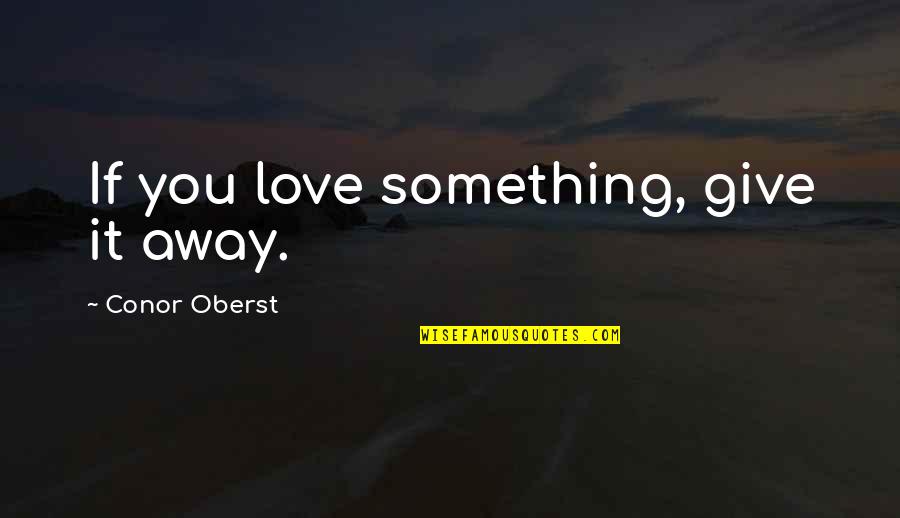 Giving Up Something You Love Quotes By Conor Oberst: If you love something, give it away.