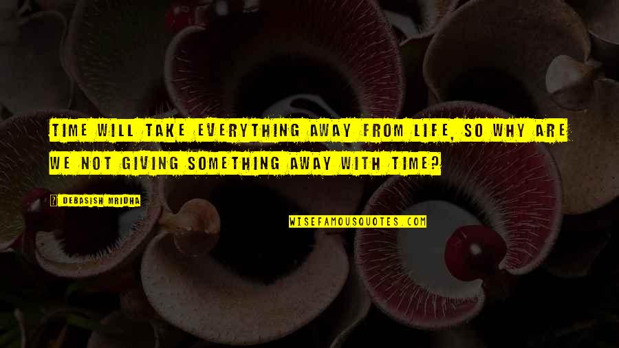 Giving Up Something You Love Quotes By Debasish Mridha: Time will take everything away from life, so Giving Up Something You Love Quotes By Debasish Mridha: Time will take everything away from life, so