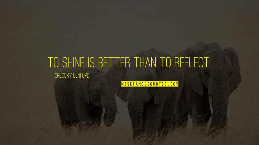 Giving Up Something You Love Quotes By Gregory Benford: To shine is better than to reflect.