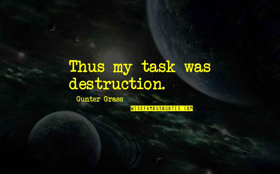 Giving Up Something You Love Quotes By Gunter Grass: Thus my task was destruction. Giving Up Something You Love Quotes By Gunter Grass: Thus my task was destruction.