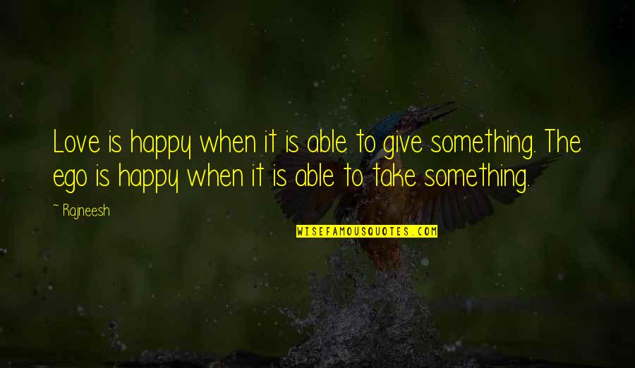 Giving Up Something You Love Quotes By Rajneesh: Love is happy when it is able to