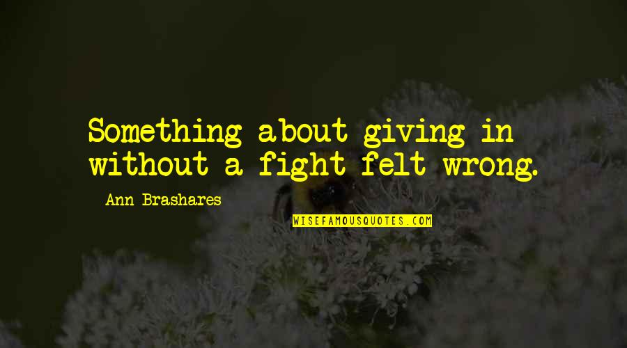 Giving Up The Fight Quotes By Ann Brashares: Something about giving in without a fight felt Giving Up The Fight Quotes By Ann Brashares: Something about giving in without a fight felt