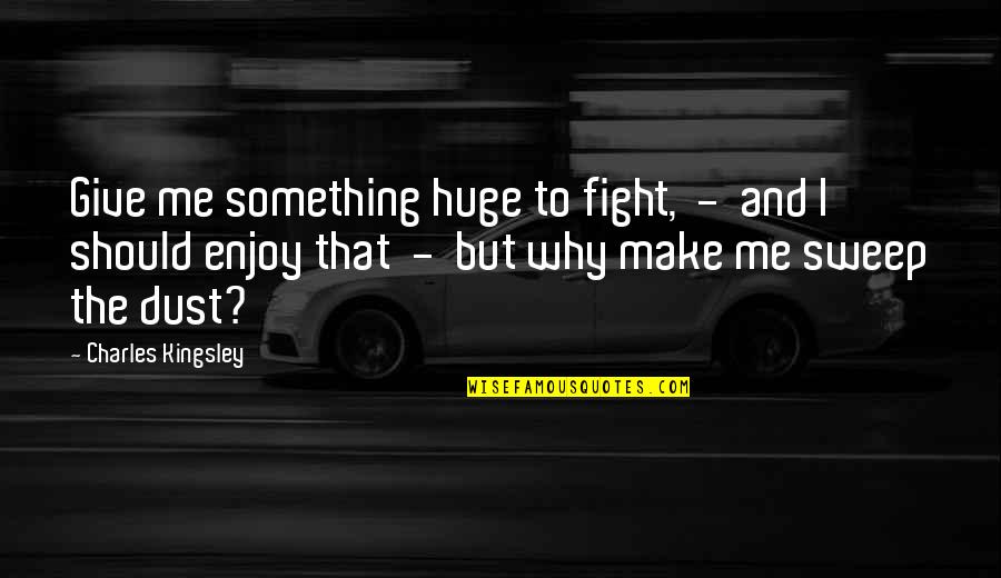 Giving Up The Fight Quotes By Charles Kingsley: Give me something huge to fight, - and Giving Up The Fight Quotes By Charles Kingsley: Give me something huge to fight, - and