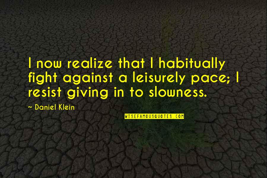 Giving Up The Fight Quotes By Daniel Klein: I now realize that I habitually fight against Giving Up The Fight Quotes By Daniel Klein: I now realize that I habitually fight against