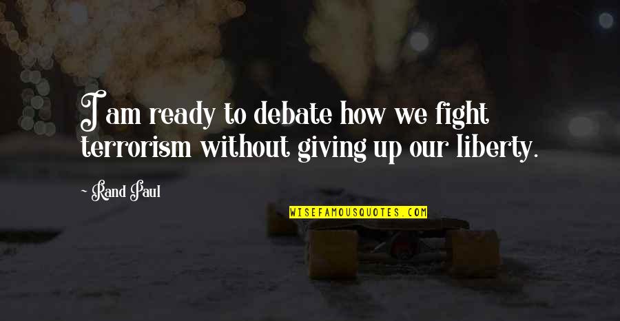 Giving Up The Fight Quotes By Rand Paul: I am ready to debate how we fight