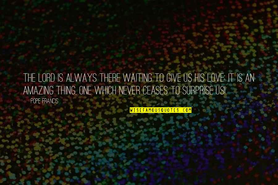 Giving Up The One You Love Quotes By Pope Francis: The Lord is always there waiting to give Giving Up The One You Love Quotes By Pope Francis: The Lord is always there waiting to give