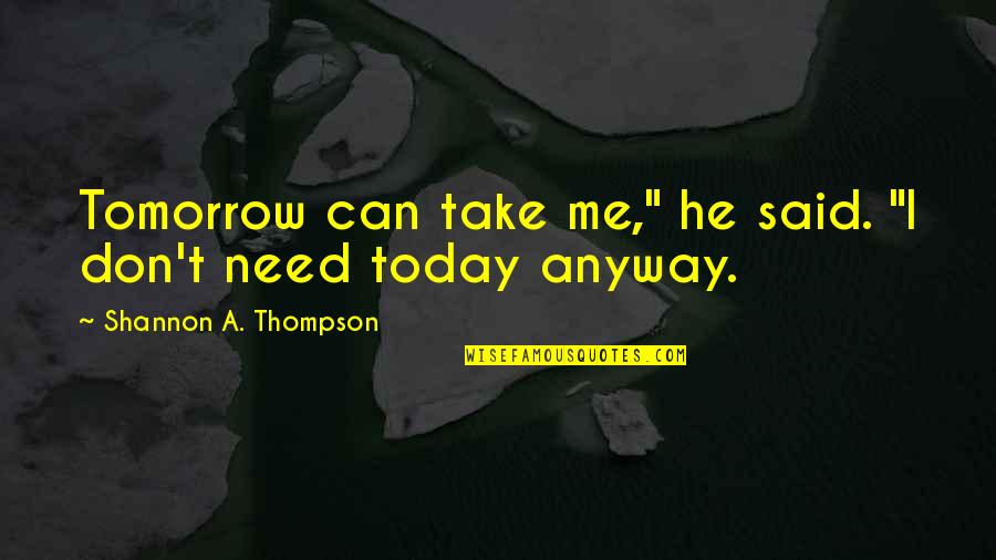 Giving Up The Past Quotes By Shannon A. Thompson: Tomorrow can take me," he said. "I don't Giving Up The Past Quotes By Shannon A. Thompson: Tomorrow can take me," he said. "I don't