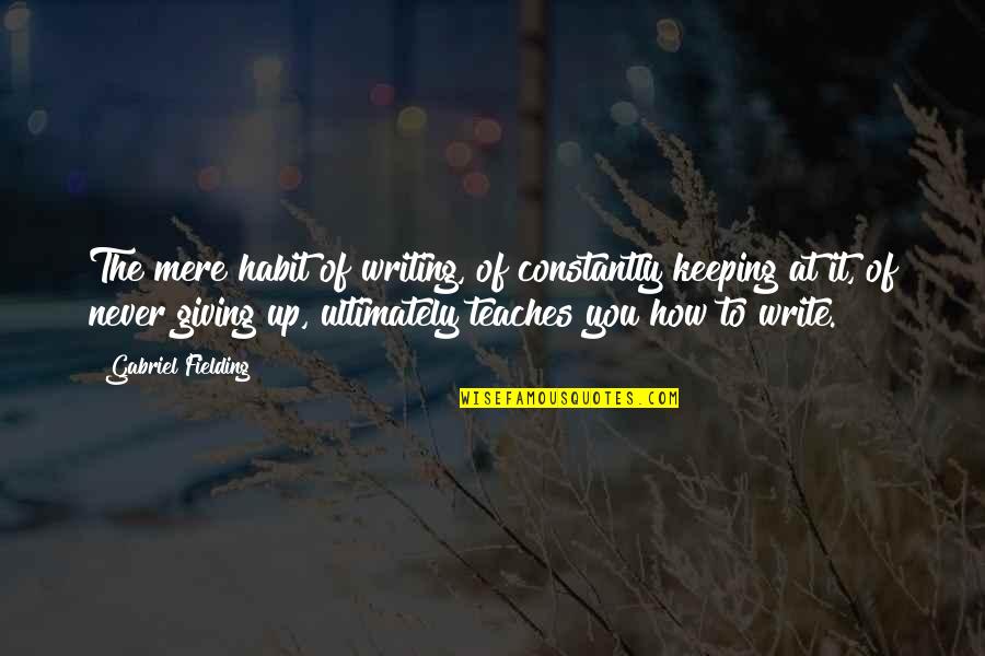 Giving Up To You Quotes By Gabriel Fielding: The mere habit of writing, of constantly keeping