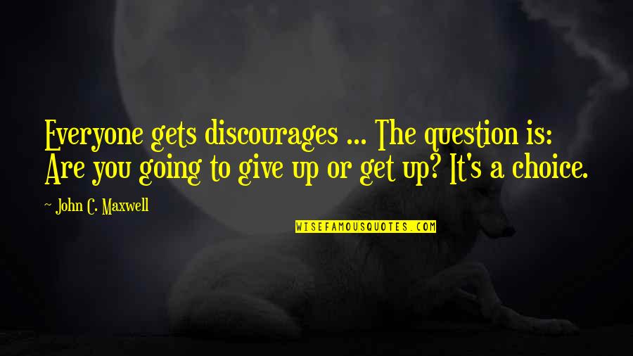 Giving Up To You Quotes By John C. Maxwell: Everyone gets discourages ... The question is: Are