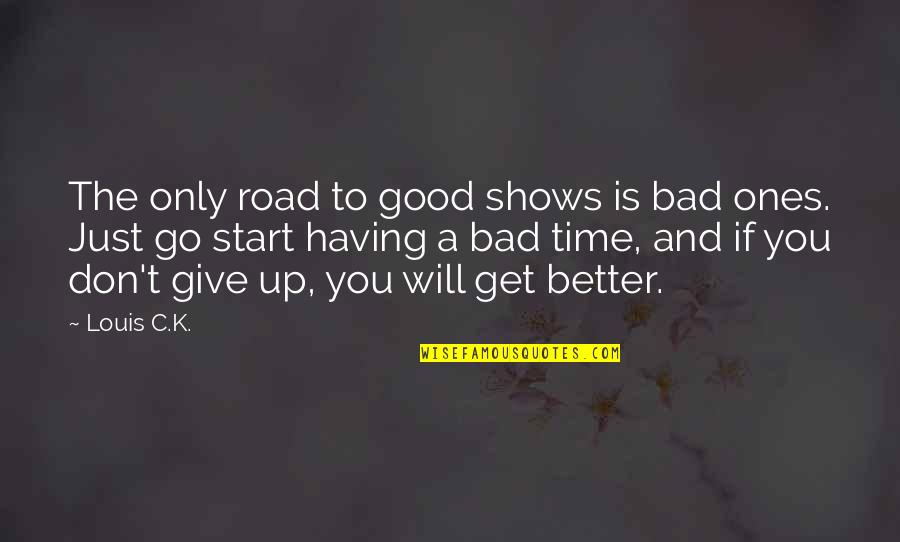 Giving Up To You Quotes By Louis C.K.: The only road to good shows is bad