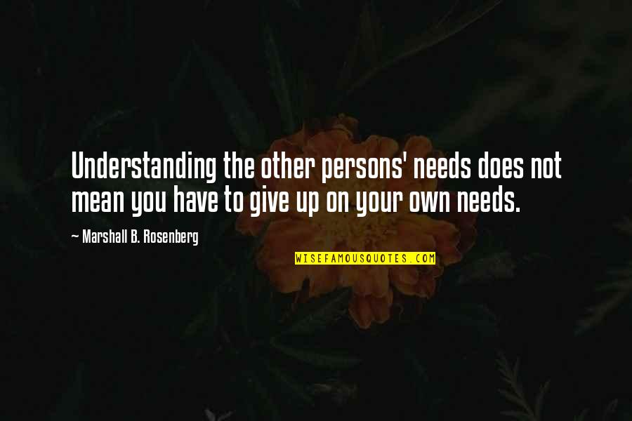 Giving Up To You Quotes By Marshall B. Rosenberg: Understanding the other persons' needs does not mean