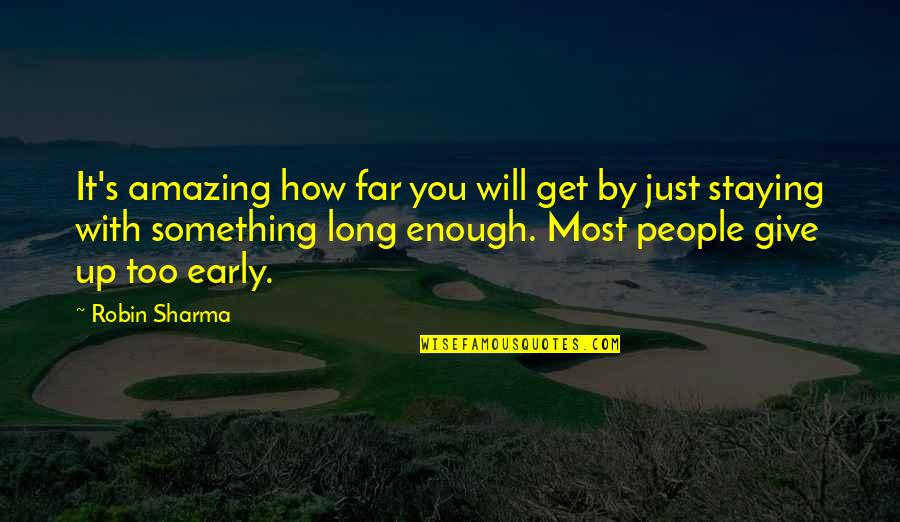 Giving Up Too Early Quotes By Robin Sharma: It's amazing how far you will get by