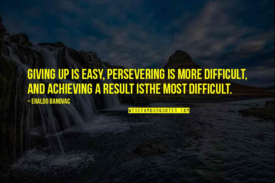 Giving Up Too Easy Quotes By Eraldo Banovac: Giving up is easy, persevering is more difficult,