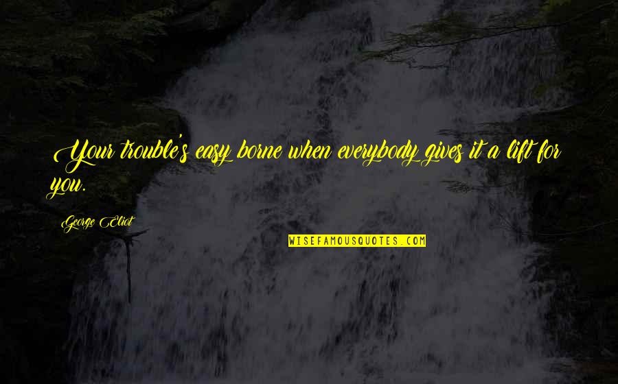 Giving Up Too Easy Quotes By George Eliot: Your trouble's easy borne when everybody gives it