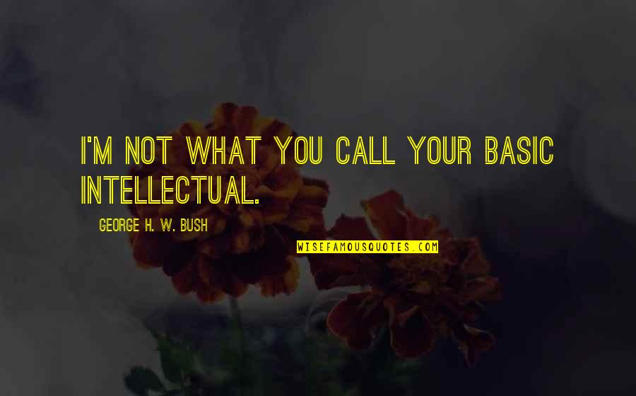 Giving Up Tumblr Quotes By George H. W. Bush: I'm not what you call your basic intellectual.