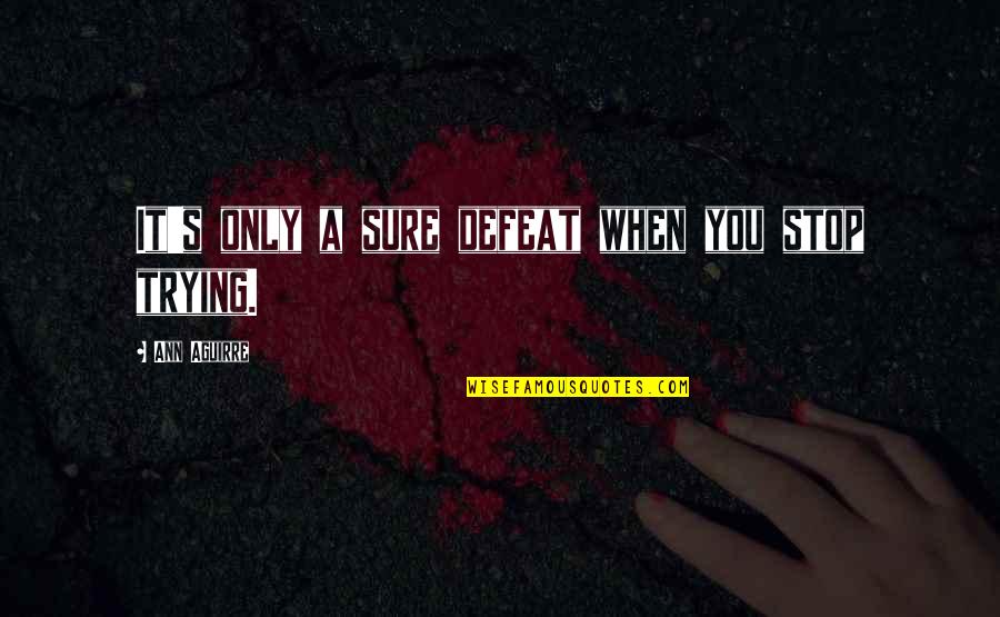 Giving Up You Quotes By Ann Aguirre: It's only a sure defeat when you stop