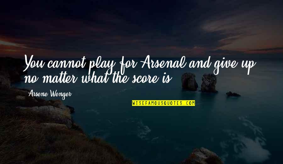 Giving Up You Quotes By Arsene Wenger: You cannot play for Arsenal and give up,