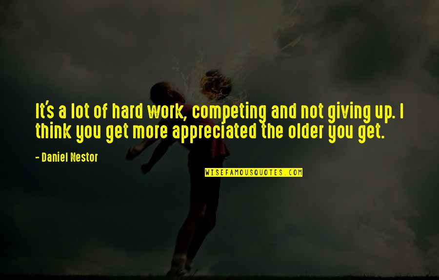 Giving Up You Quotes By Daniel Nestor: It's a lot of hard work, competing and
