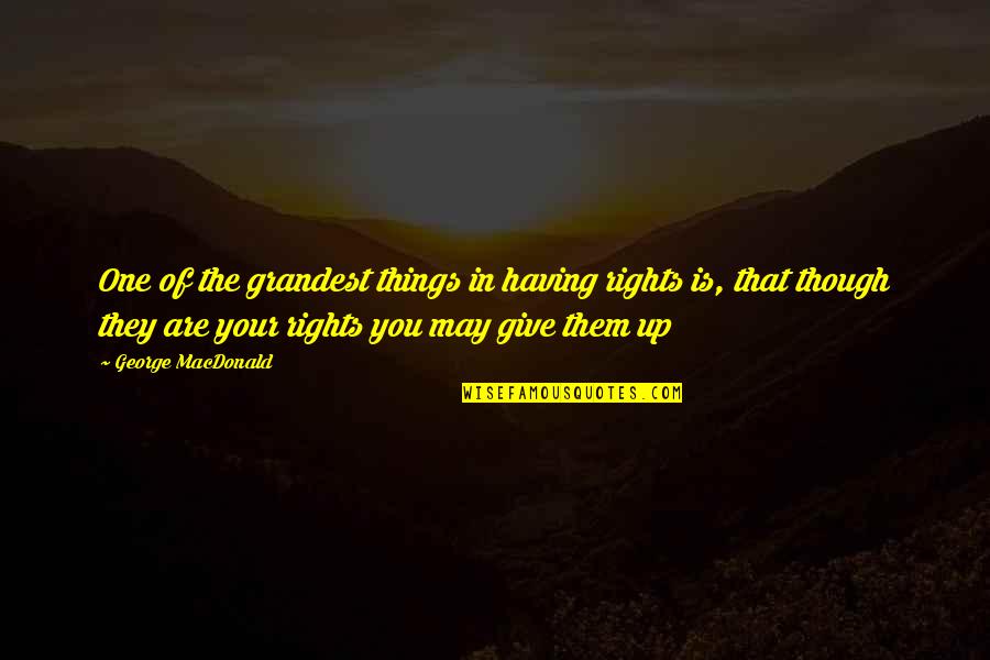 Giving Up You Quotes By George MacDonald: One of the grandest things in having rights
