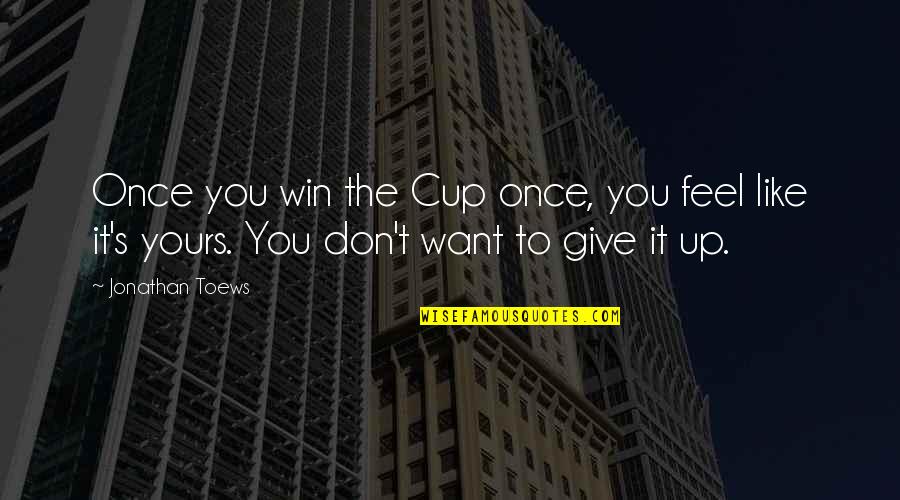 Giving Up You Quotes By Jonathan Toews: Once you win the Cup once, you feel