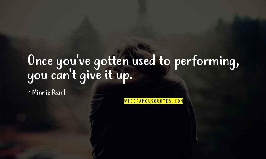 Giving Up You Quotes By Minnie Pearl: Once you've gotten used to performing, you can't