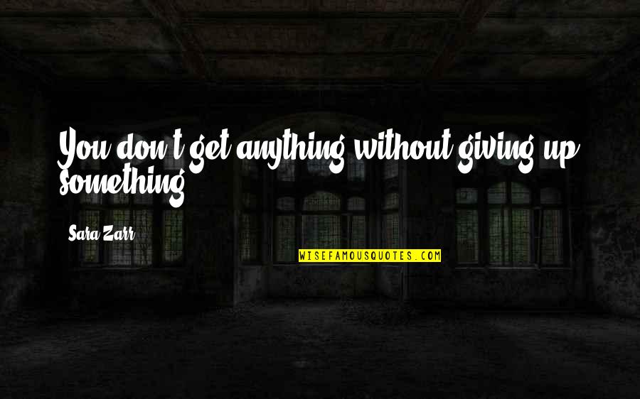 Giving Up You Quotes By Sara Zarr: You don't get anything without giving up something.