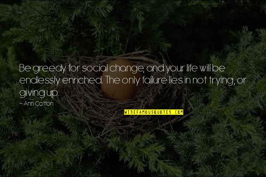 Giving Up Your Life Quotes By Ann Cotton: Be greedy for social change, and your life Giving Up Your Life Quotes By Ann Cotton: Be greedy for social change, and your life