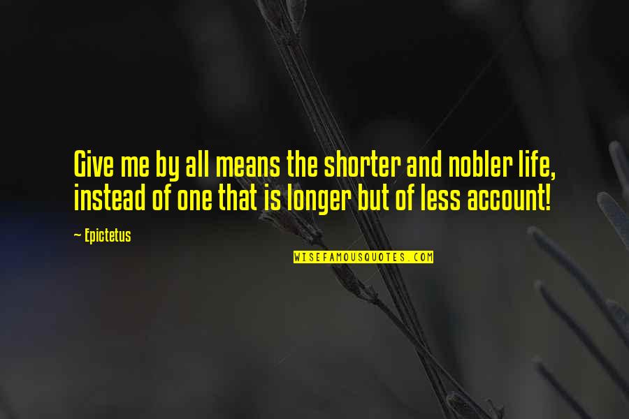 Giving Up Your Life Quotes By Epictetus: Give me by all means the shorter and Giving Up Your Life Quotes By Epictetus: Give me by all means the shorter and