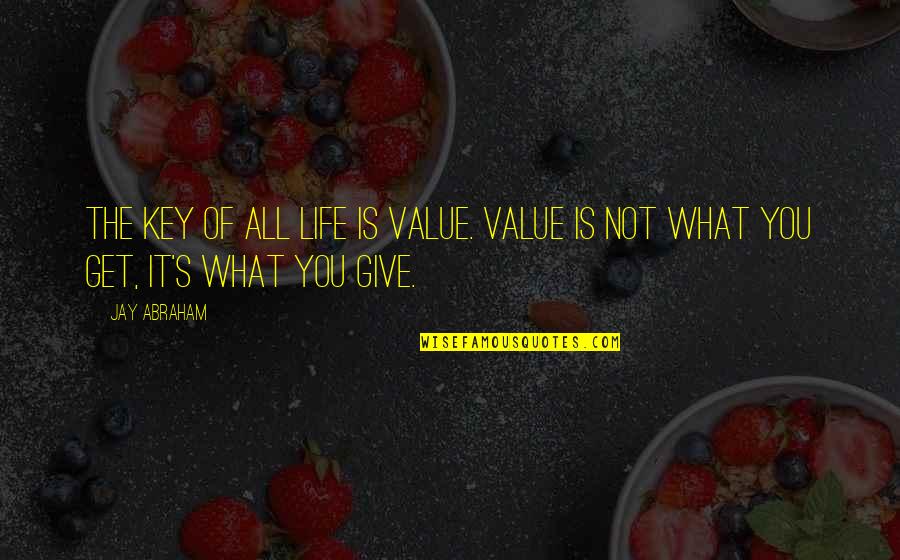 Giving Up Your Life Quotes By Jay Abraham: The key of all life is value. Value