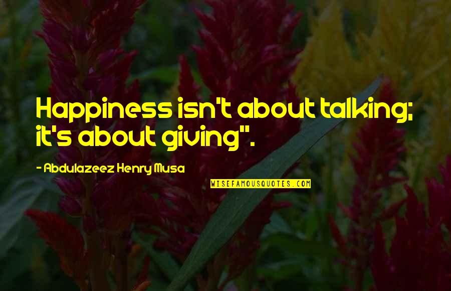 Giving Up Your Own Happiness Quotes By Abdulazeez Henry Musa: Happiness isn't about talking; it's about giving".