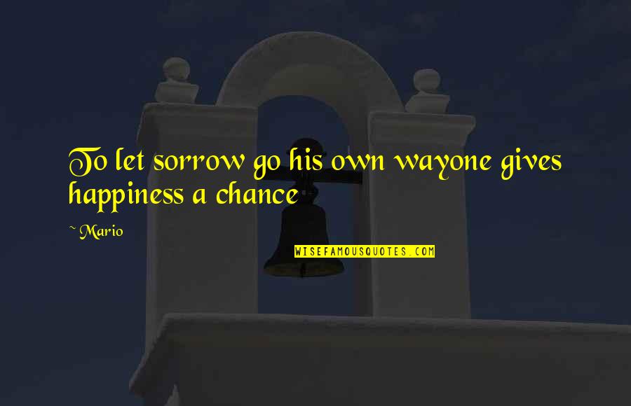 Giving Up Your Own Happiness Quotes By Mario: To let sorrow go his own wayone gives