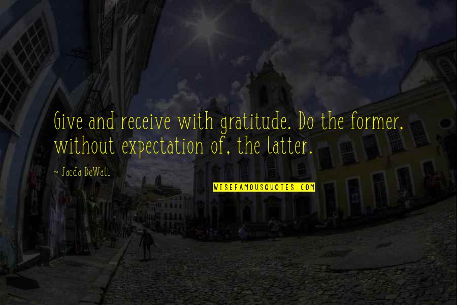 Giving Without Receiving Quotes By Jaeda DeWalt: Give and receive with gratitude. Do the former,