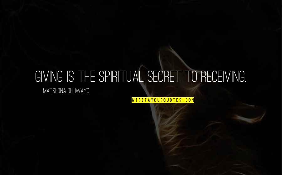 Giving Without Receiving Quotes By Matshona Dhliwayo: Giving is the spiritual secret to receiving.