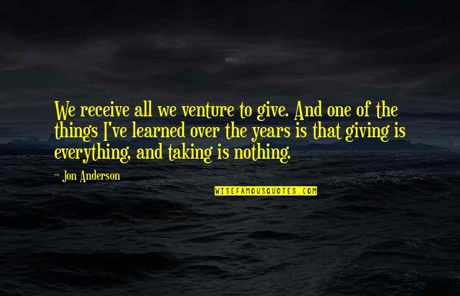 Giving Without Taking Quotes By Jon Anderson: We receive all we venture to give. And