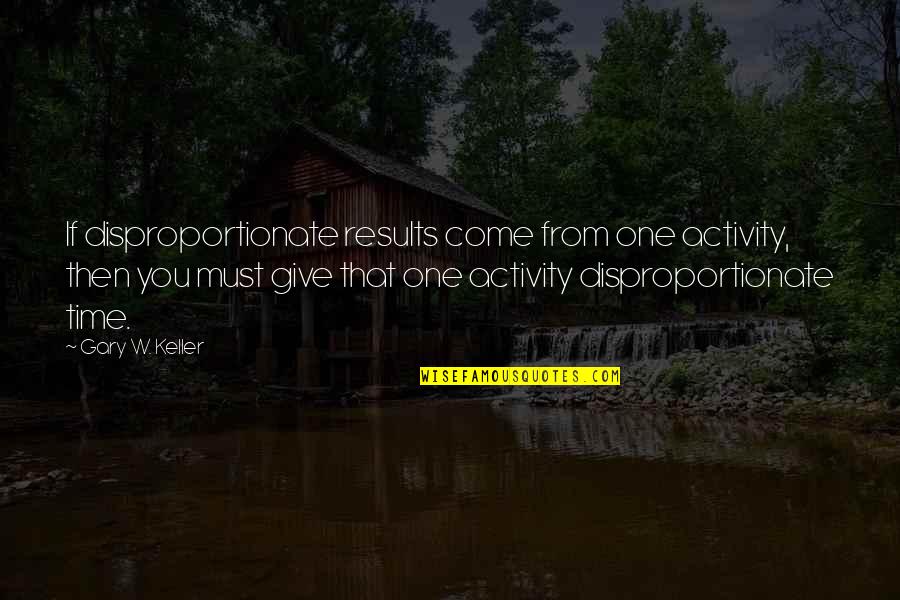 Giving You Time Quotes By Gary W. Keller: If disproportionate results come from one activity, then