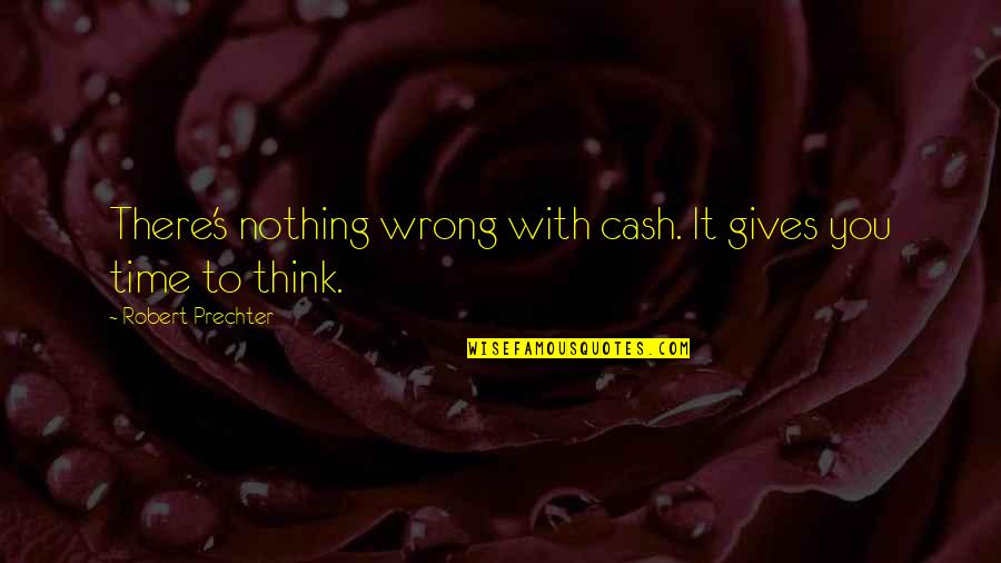 Giving You Time Quotes By Robert Prechter: There's nothing wrong with cash. It gives you