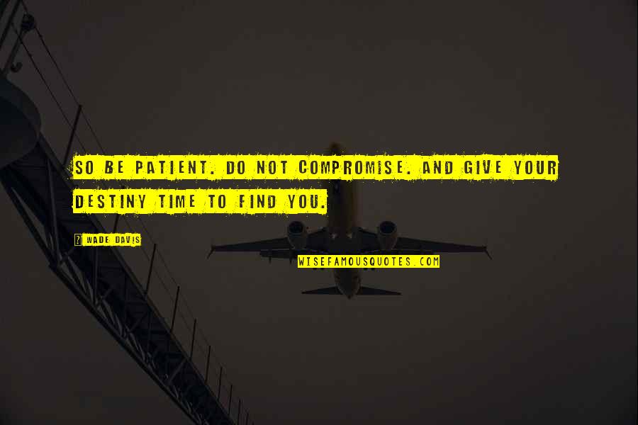 Giving You Time Quotes By Wade Davis: So be patient. Do not compromise. And give