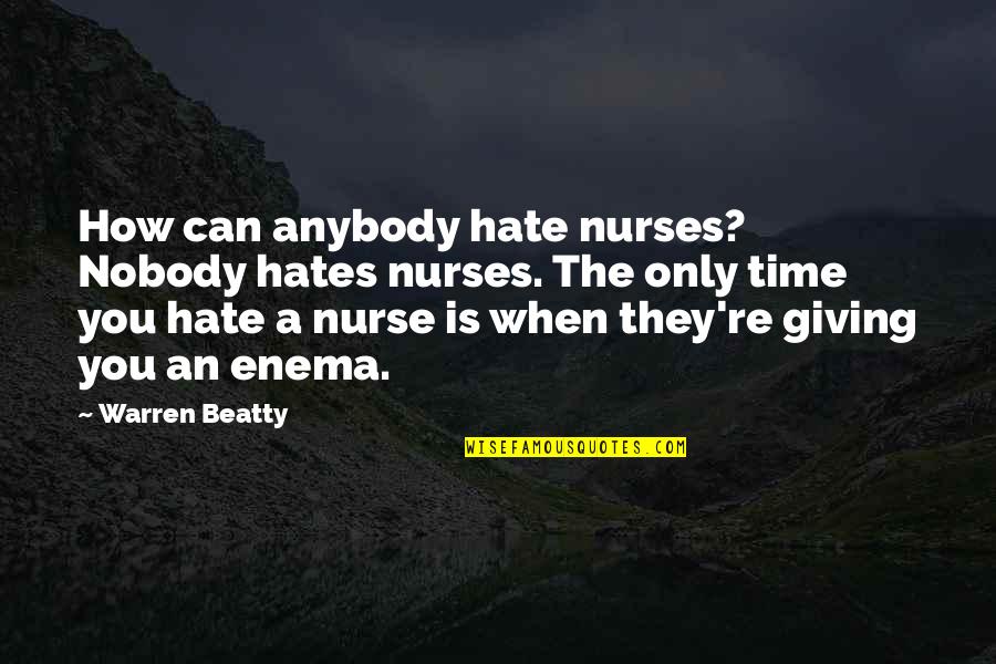 Giving You Time Quotes By Warren Beatty: How can anybody hate nurses? Nobody hates nurses.