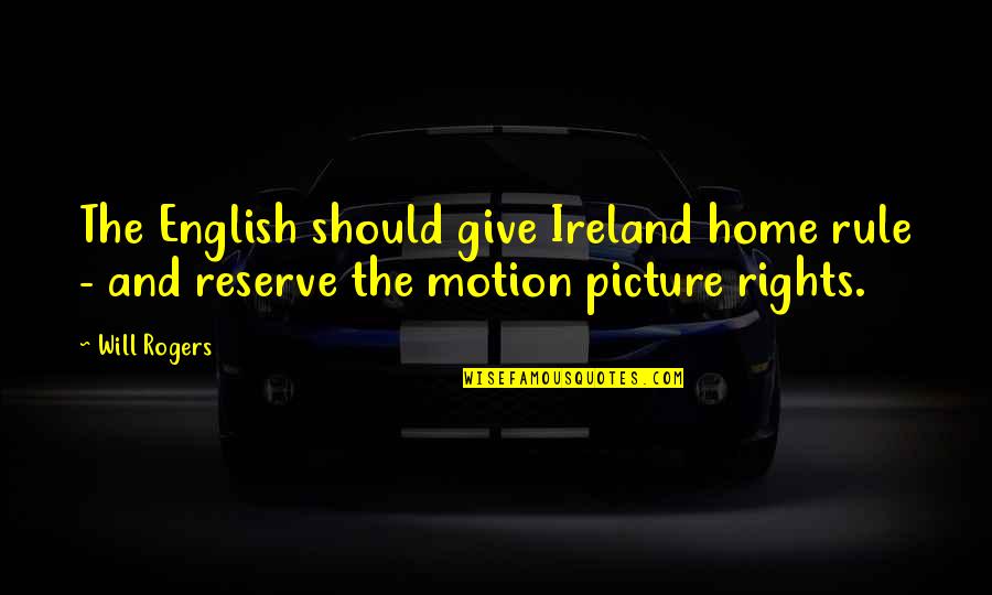 Giving Your All Picture Quotes By Will Rogers: The English should give Ireland home rule -