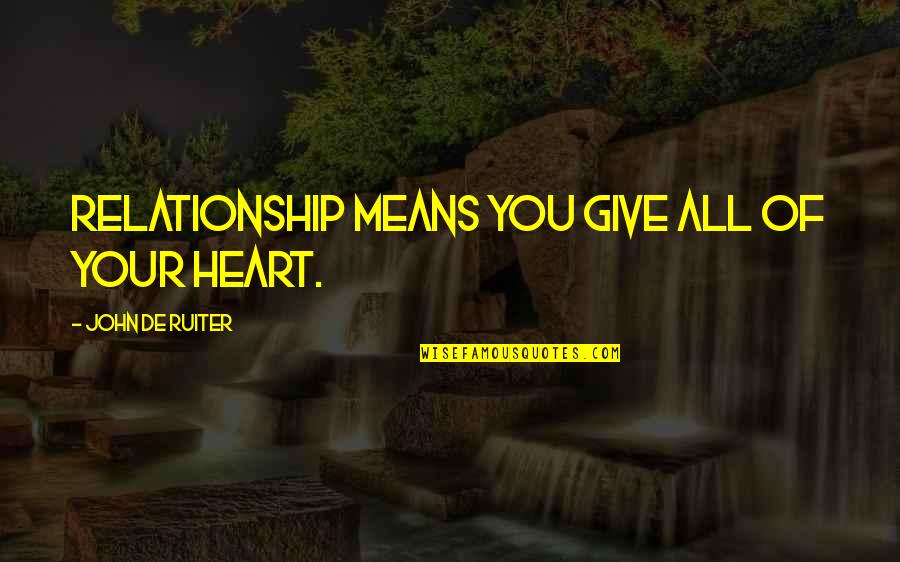 Giving Your All Quotes By John De Ruiter: Relationship means you give all of your heart.