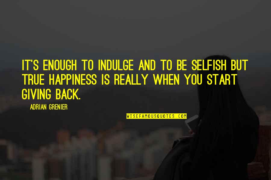 Giving Your Back Quotes By Adrian Grenier: It's enough to indulge and to be selfish